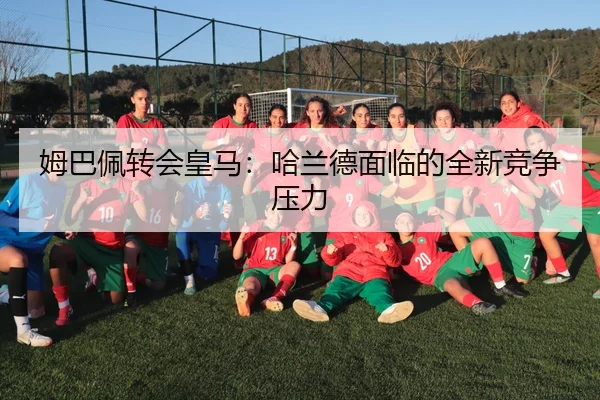 姆巴佩转会皇马：哈兰德面临的全新竞争压力