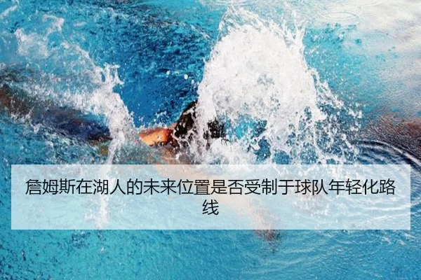 詹姆斯在湖人的未来位置是否受制于球队年轻化路线